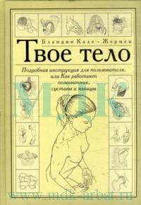 Кале-Жермен Б. "Твое тело: Подробная инструкция для пользователя, или Как работают позвоночник, суставы и мышцы"