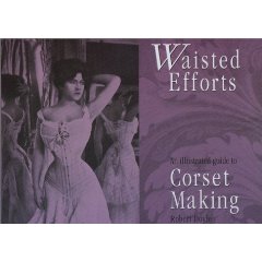 Waisted Efforts: An Illustrated Guide to Corset Making