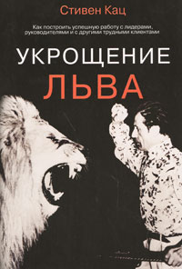 Укрощение льва. Как построить успешную работу с лидерами, руководителями и с другими трудными клиентами