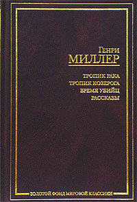 Генри Миллер  "Тропик Рака. Тропик Козерога. Время убийц. Рассказы"