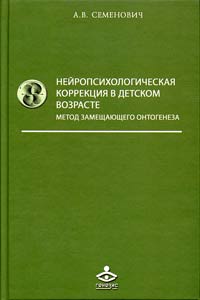 Книга Семенович А.В. Нейропсихологическая коррекция в детском возрасте. Метод замещающего онтогенеза