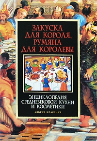 Николай Горелов. Закуска для короля, румяна для королевы.  Энциклопедия средневековой кухни и косметики. СПб.: Азбука-классика,