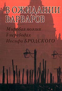 В ожидании варваров. Мировая поэзия в переводах Иосифа Бродского