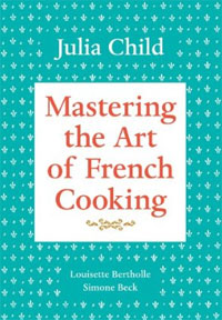 Mastering the Art of French Cooking, Vol. 1 by Julia Child, Louisette Bertholle, Simone Beck