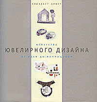 Элизабет Олвер: Искусство ювелирного дизайна. От идеи до воплощения The Art of Jewellery Design: From Idea to Reality