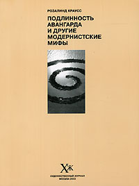 Розалинд Краусс  Подлинность авангарда и другие модернистские мифы