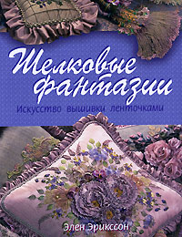 Элен Эрикссон. Шелковые фантазии. Искусство вышивки ленточками