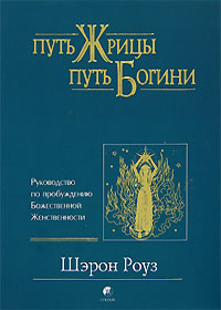 Книга Шерон Роуз "Путь жрицы, путь богини. Руководство по пробуждению Божественной Женственности"