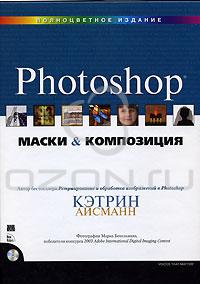 Кэтрин Айсманн Маски и композиция в Photoshop (+ CD-ROM) Photoshop: Masking & Compositing 	 Кэтрин Айсманн Маски и композиция в