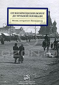 От Воскресенских ворот до Трубной площади. Москва, которой нет. Путеводитель 	 От Воскресенских ворот до Трубной площади. Москва