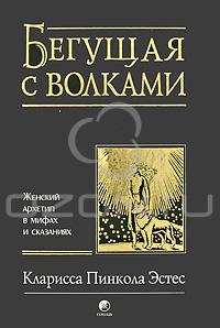 Бегущая с волками. Женский архетип в мифах и сказаниях