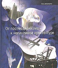 Добрицына И.А. От постмодернизма - к нелинейной архитектуре. Архитектура в контексте современной философии и науки