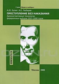 Книга А.Ю. Бузин, А.Е. Любарев "Преступление без наказания. Административные технологии федеральных выборов 2007-2008 годов"