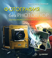 Фотография без Photoshop. Полноцветное издание