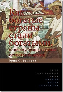 Эрик С. Райнерт — Как богатые страны стали богатыми, и почему бедные страны остаются бедными.