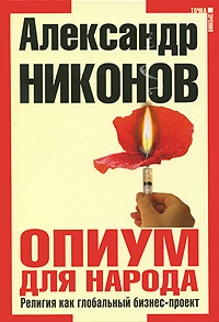 Книга "Опиум для народа. Религия как глобальный бизнес-проект". А. Никонов