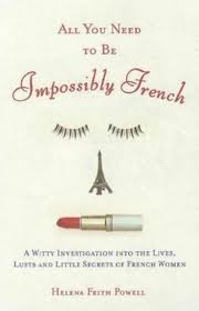 All You Need to Be Impossibly French: A Witty Investigation into the Lives, Lusts, and Little Secrets of French Women