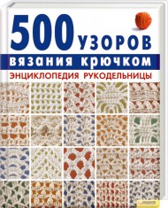 500 узоров вязания крючком. Энциклопедия рукодельницы