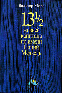 Вальтер Морз    "13 1/2 жизней капитана по имени Синий Медведь"