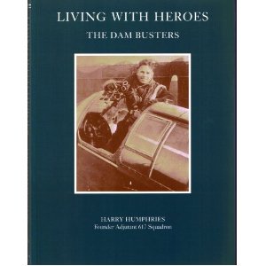 Living with Heroes: The Dam Busters: Amazon.co.uk: Harry Humphries - Founder Adjutant 617 Squadron: Books