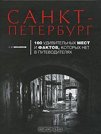 Санкт-Петербург. 100 удивительных мест и фактов, которых нет в путеводителях