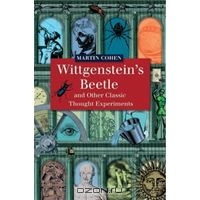 Martin Cohen. Wittgenstein's Beetle and Other Classic Thought Experiments
