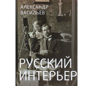 Русский интерьер в старинных фотографиях. Васильев А.А.,