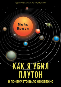 Как я убил Плутон, и почему это было неизбежно. Майк Браун