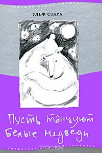 Ульф Старк "Пусть танцуют белые медведи"