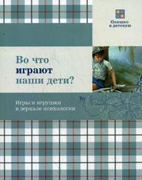 книгга Во что играют наши дети? Игры и игрушки в зеркале психологии.