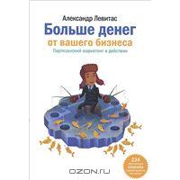 Больше денег от вашего бизнеса. Партизанский маркетинг в действии