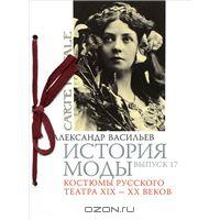 История моды. Выпуск 17. Костюмы русского театра XIX-XX веков