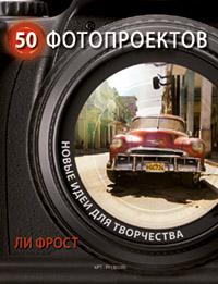 Ли Фрост «50 фотопроектов: Новые идеи для творчества»