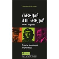 Убеждай и побеждай. Секреты эффективной аргументации