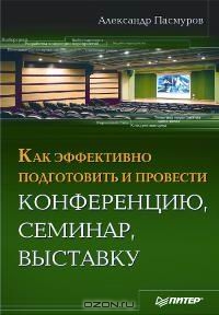 Книга авт.Александр Пасмуров "Как эффективно подготовить и провести конференцию, семинар, выставку"