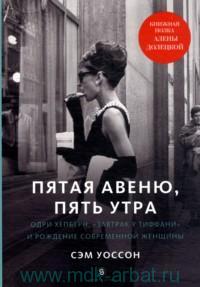 Сэм Уоссон Пятая авеню, пять утра. Одри Хепбёрн, "Завтрак у Тиффани" и рождение современной женщины