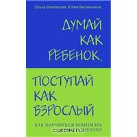 Думай как ребенок, поступай как взрослый