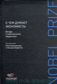 под ред. П. Самуэльсона, У. Барнетта О чем думают экономисты : беседы с нобелевскими лауреатами