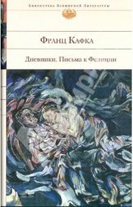 Франц Кафка: Дневники. Письма к Фелиции