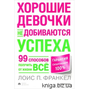 Хорошие девочки не добиваются успеха, или 99 способов получить от жизни все