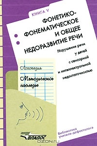 Логопедия. Методическое наследие. В 5 книгах. Книга 5. Фонетико-фонематическое и общее недоразвитие речи. Нарушение речи у детей