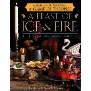 A Feast of Ice and Fire: The Official Game of Thrones Companion Cookbook: Chelsea Monroe-Cassel, Sariann Lehrer, George R.R. Mar