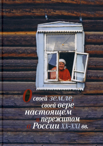 О своей земле, своей вере, настоящем и пережитом в России XX-XXI вв.