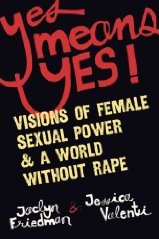 Yes Means Yes!: Visions of Female Sexual Power and A World Without Rape