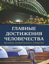 Главные достижения человечества. Великие изобретения и открытия