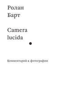 Ролан Барт "Camera lucida. Комментарий к фотографии"