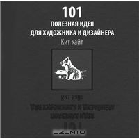 Кит Уайт. 101 полезная идея для художника и дизайнера