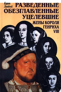 Карен Линдсей "Разведенные, обезглавленные, уцелевшие жены короля Генриха VIII."