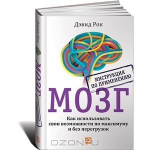 Мозг. Инструкция по применению. Как использовать свои возможности по максимуму и без перегрузок