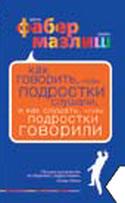 "Как говорить, чтобы подростки слушали, и как слушать, чтобы подростки говорили"  Фабер А., Мазлиш Э.